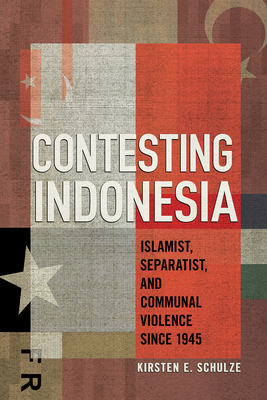 Coperta cărții 'Contesting Indonesia: Islamist, Separatist, and Communal Violence Since 1945 - Kirsten E. Schulze'