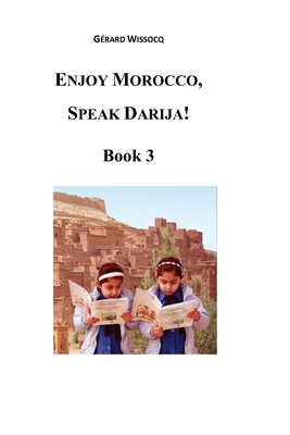 Enjoy Morocco, Speak Darija! Book 3: Moroccan Dialectal Arabic - Advanced Course of Darija - Gérard Wissocq