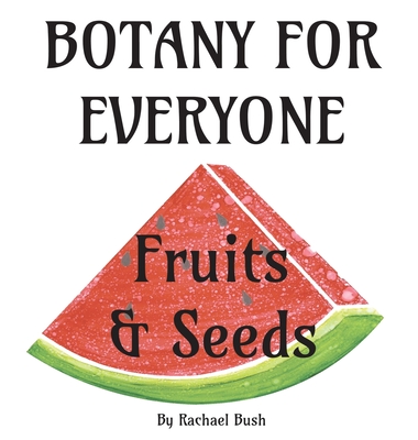 Botany for Everyone: Fruits and Seeds - Rachael Bush