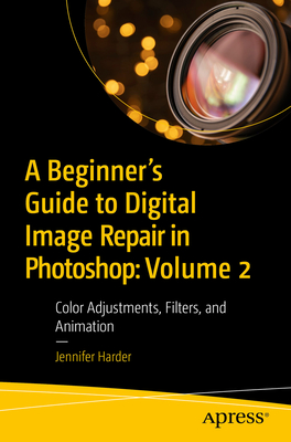 A Beginner's Guide to Digital Image Repair in Photoshop: Volume 2: Color Adjustments, Filters, and Animation - Jennifer Harder