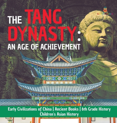 The Tang Dynasty: An Age of Achievement Early Civilizations of China Ancient Books 6th Grade History Children's Asian History - 