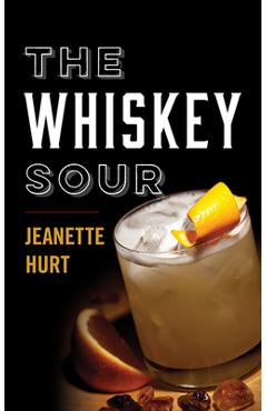 Coperta cărții 'The Whiskey Sour: A Modern Guide to the Classic Cocktail - Jeanette Hurt'