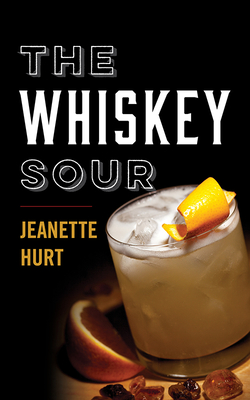 The Whiskey Sour: A Modern Guide to the Classic Cocktail - Jeanette Hurt