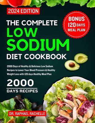 The Complete Low Sodium Diet Cookbook 2024: 2000 Days of Healthy & Delicious Low Sodium Recipes to Lower Your Blood Pressure & Healthy Weight Loss wit - Raphael Rachelle