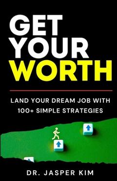 Coperta cărții 'Get Your Worth: Land Your Dream Job With 100+ Simple Strategies - Jasper Kim'