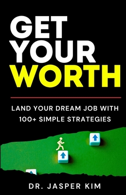 Get Your Worth: Land Your Dream Job With 100+ Simple Strategies - Jasper Kim