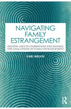Coperta cărții 'Navigating Family Estrangement: Helping Adults Understand and Manage the Challenges of Family Estrangement - Karl Melvin'