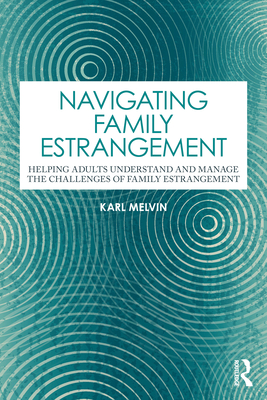 Navigating Family Estrangement: Helping Adults Understand and Manage the Challenges of Family Estrangement - Karl Melvin