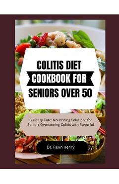Poza produsului Colitis Diet Cookbook for Seniors Over 50: Culinary Care: Nourishing Solutions for Seniors Overcoming Colitis with Flavorful - Fawn Henry