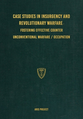 Case Studies in Insurgency and Revolutionary Warfare: Fostering Effective Counter Unconventional Warfare/Occupation - Aris Project
