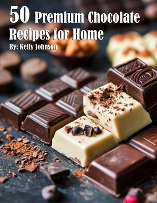 50 Premium Chocolate Recipes for Home - Kelly Johnson