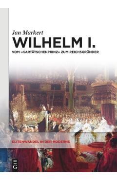 Coperta cărții 'Wilhelm I.: Vom Kartätschenprinz Zum Reichsgründer - Jan Markert'