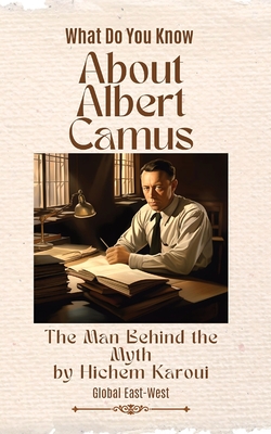 About Albert Camus: The Man Behind the Myth - Hichem Karoui