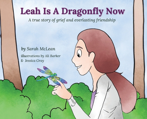 Leah Is A Dragonfly Now: A true story of grief and everlasting friendship - Sarah Mclean