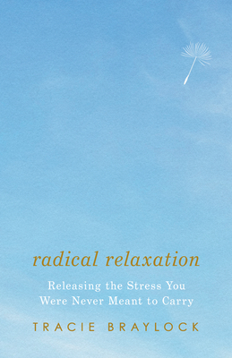 Radical Relaxation: Releasing the Stress You Were Never Meant to Carry - Tracie Braylock