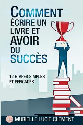 Comment écrire un livre et avoir du succès.: 12 Etapes simples et efficaces - Murielle Lucie Clément