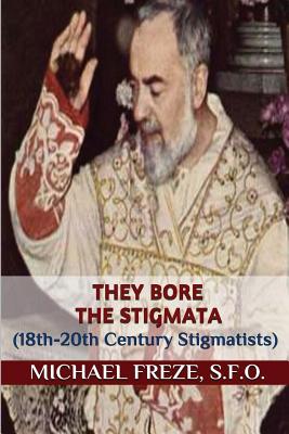 They Bore the Stigmata: (18th-20th Century Stigmatists) - Michael Freze