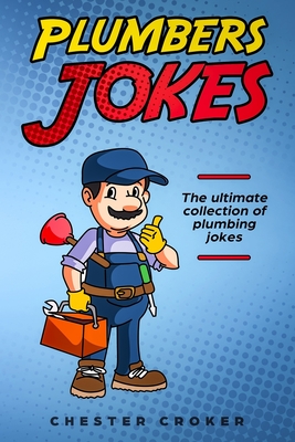 Plumbers Jokes: Funny Plumbing Jokes, Puns and Stories - Chester Croker