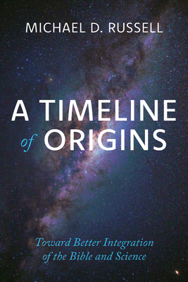 A Timeline of Origins: Toward Better Integration of the Bible and Science - Michael D. Russell