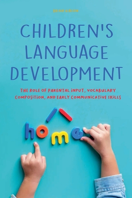 Children's Language Development The Role of Parental Input, Vocabulary Composition, And Early Communicative Skills - Brian Gibson