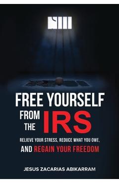 Poza produsului Free Yourself from the IRS: Relieve Your Stress, Reduce What You Owe, and Regain Your Freedom - Jesus Zacarias Abikarram