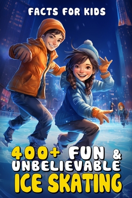 400+ Fun & Unbelievable Ice Skating Facts for Kids: Glide Through Icy History, Gravity-Defying Tricks, Rink Science & More! (The Ultimate Gift for You - Loris Guevara