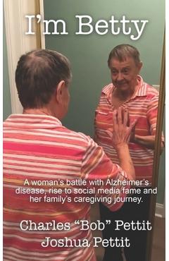 Coperta cărții 'I'm Betty: A woman's battle with Alzheimer's disease, rise to social media fame, and her family's caregiving journey. -'