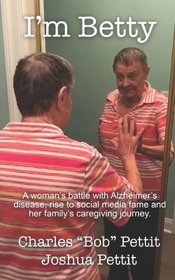 Coperta cărții 'I'm Betty: A woman's battle with Alzheimer's disease, rise to social media fame, and her family's caregiving journey. -'