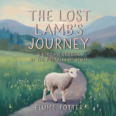 The Lost Lamb's Journey: 5 Bedtime Stories of the Parables of Jesus - Blume Potter