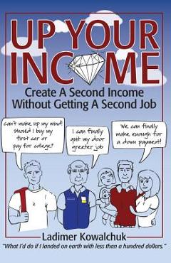 Coperta cărții 'Up Your Income: Create A Second Income Without Getting A Second Job - Ladimer Kowalchuk'