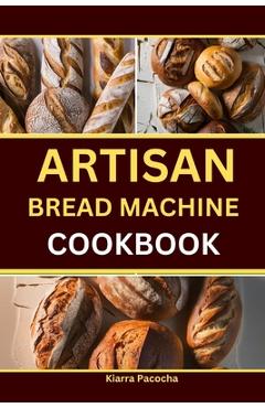 Coperta cărții 'Artisan Bread Machine Cookbook - Kiarra Pacocha'