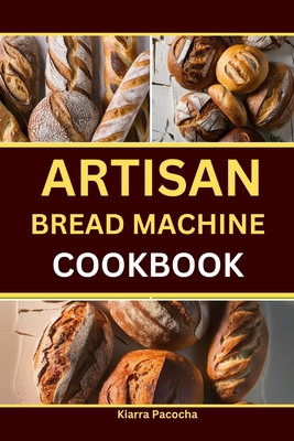 Artisan Bread Machine Cookbook - Kiarra Pacocha