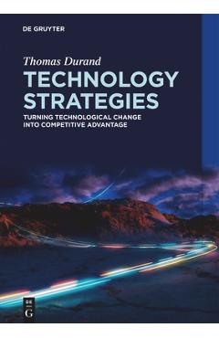 Coperta cărții 'Technology Strategies: Turning Technological Change Into Competitive Advantage - Thomas Durand'