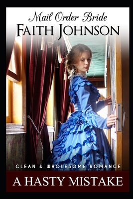 Mail Order Bride: A Hasty Mistake: Clean and Wholesome Western Historical Romance - Faith Johnson