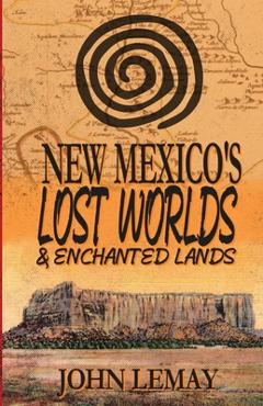 New Mexico's Lost Worlds & Enchanted Lands - John Lemay