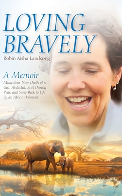 Coperta cărții 'Loving Bravely: A Memoir Miraculous Near Death of a Girl, Abducted, Shot During War, and Sung Back to Life by an'