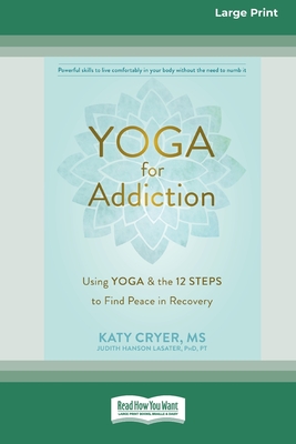 Yoga for Addiction: Using Yoga and the Twelve Steps to Find Peace in Recovery [16pt Large Print Edition] - Katy Cryer And Judith Hanson Lasater