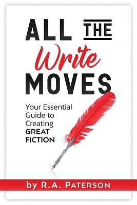 All the Write Moves: Your Essential Guide to Creating Great Fiction - R. A. Paterson