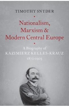Poza produsului Nationalism, Marxism, and Modern Central Europe: A Biography of Kazimierz Kelles-Krauz, 1872-1905 - Timothy Snyder