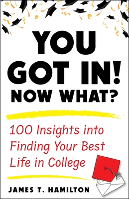 You Got In! Now What?: 100 Insights Into Finding Your Best Life in College - James T. Hamilton