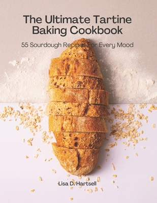 The Ultimate Tartine Cookbook: 55 Sourdough recipes for every mood - Lisa D. Hartsell