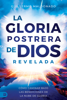 La Gloria Postrera de Dios Revelada: Cómo Caminar Bajo Las Bendiciones de La Nube de Gloria (The Latter Glory of God Revealed) - Guillermo Maldonado