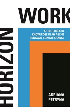 Coperta cărții 'Horizon Work: At the Edges of Knowledge in an Age of Runaway Climate Change - Adriana Petryna'