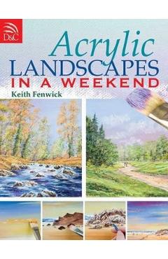 Acrylic Landscapes in a Weekend: Pick Up Your Brush and Paint Your First Picture This Weekend - Keith Fenwick