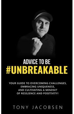 Coperta cărții 'Advice to Be #UNBREAKABLE: Your Guide to Overcoming Challenges, Embracing Uniqueness, and Cultivating a Mindset of'