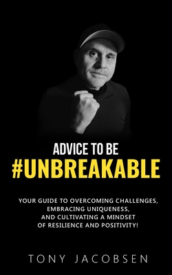 Coperta cărții 'Advice to Be #UNBREAKABLE: Your Guide to Overcoming Challenges, Embracing Uniqueness, and Cultivating a Mindset of'