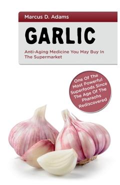 Coperta cărții 'Garlic - Anti-Aging You May Buy in the Supermarket: One of the Most Powerful Superfoods Since the Age of the Pharaohs'
