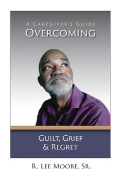 Coperta cărții 'Overcoming Guilt, Grief, & Regret: A Caregiver's Guide - Ronald Lee Moore'