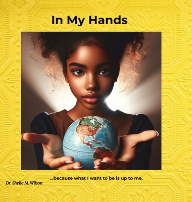 In My Hands: Because What I Want to Be is Up to Me - Sheila Marie Wilson