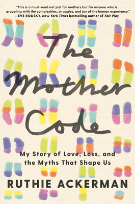 The Mother Code: My Story of Love, Loss, and the Myths That Shape Us - Ruthie Ackerman